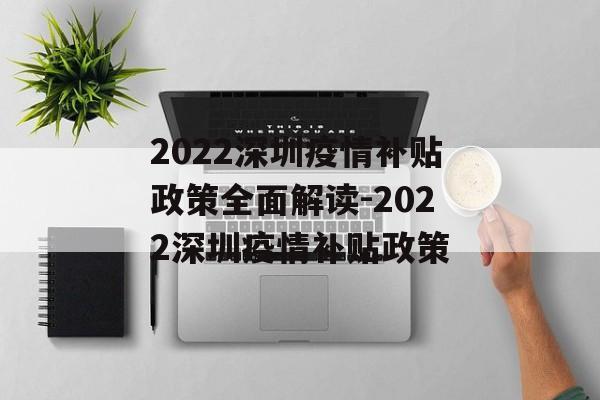 2022深圳疫情补贴政策全面解读-2022深圳疫情补贴政策