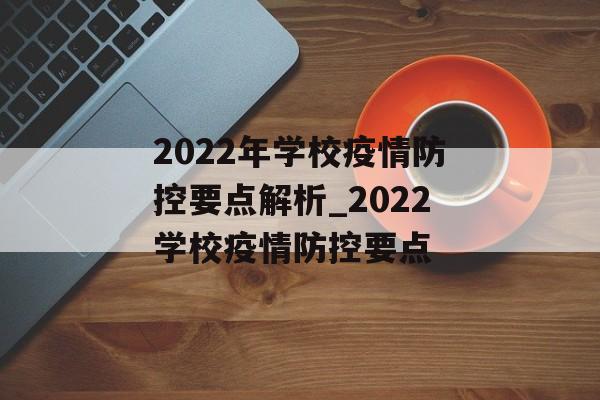 2022年学校疫情防控要点解析_2022学校疫情防控要点