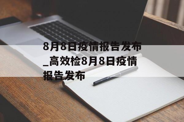 8月8日疫情报告发布_高效检8月8日疫情报告发布
