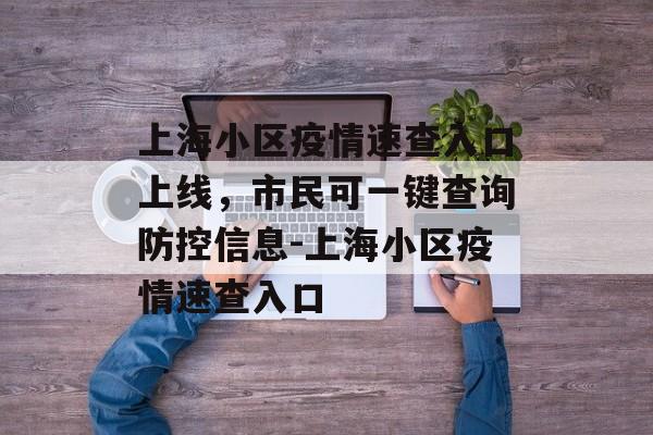 上海小区疫情速查入口上线，市民可一键查询防控信息-上海小区疫情速查入口