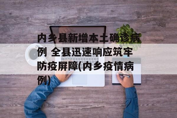 内乡县新增本土确诊病例 全县迅速响应筑牢防疫屏障(内乡疫情病例)