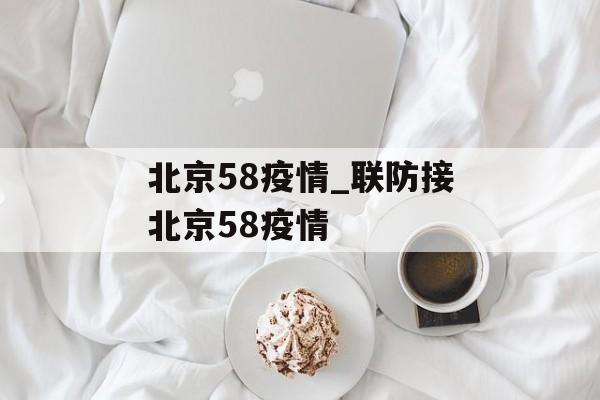 北京58疫情_联防接北京58疫情