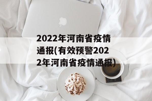 2022年河南省疫情通报(有效预警2022年河南省疫情通报)