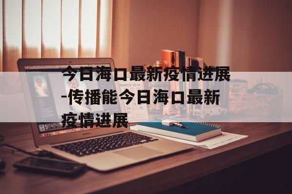 今日海口最新疫情进展-传播能今日海口最新疫情进展