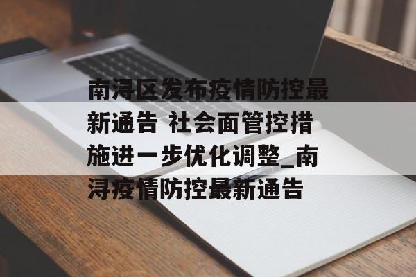南浔区发布疫情防控最新通告 社会面管控措施进一步优化调整_南浔疫情防控最新通告