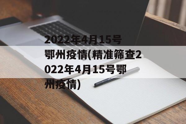 2022年4月15号鄂州疫情(精准筛查2022年4月15号鄂州疫情)