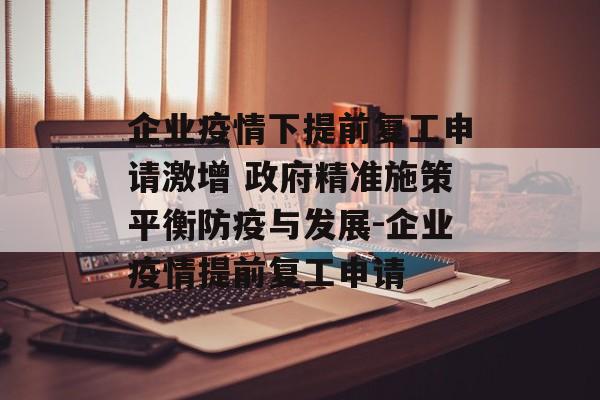 企业疫情下提前复工申请激增 政府精准施策平衡防疫与发展-企业疫情提前复工申请
