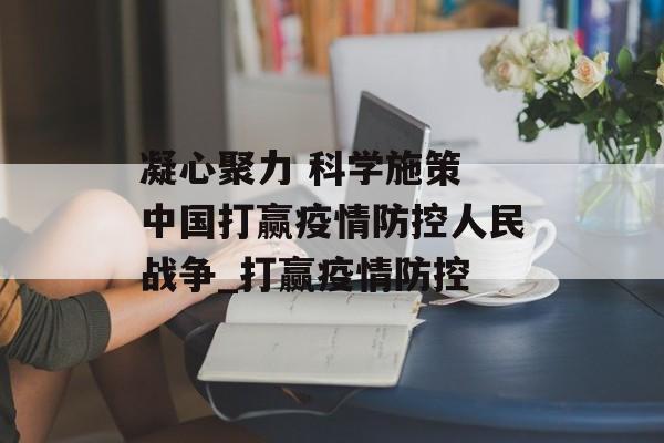 凝心聚力 科学施策 中国打赢疫情防控人民战争_打赢疫情防控