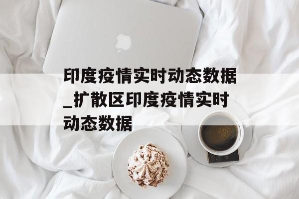 印度疫情实时动态数据_扩散区印度疫情实时动态数据