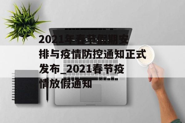 2021年春节假期安排与疫情防控通知正式发布_2021春节疫情放假通知