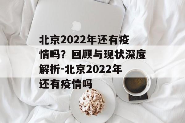 北京2022年还有疫情吗？回顾与现状深度解析-北京2022年还有疫情吗