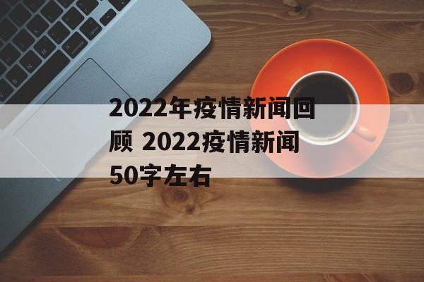 2022年疫情新闻回顾 2022疫情新闻50字左右