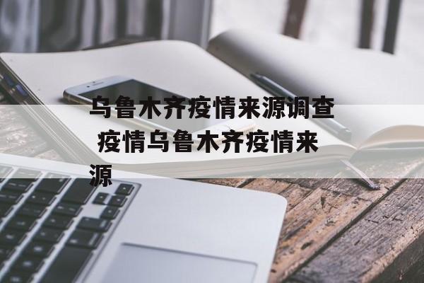 乌鲁木齐疫情来源调查 疫情乌鲁木齐疫情来源