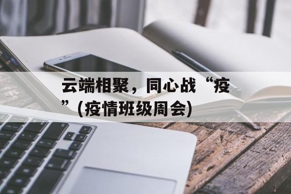 云端相聚，同心战“疫”(疫情班级周会)