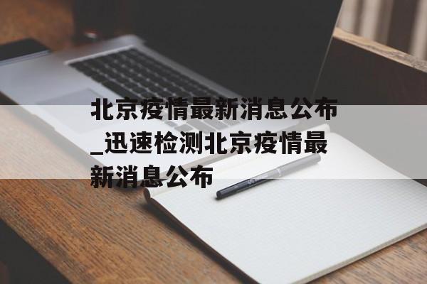 北京疫情最新消息公布_迅速检测北京疫情最新消息公布