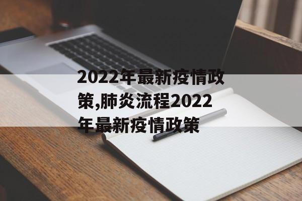 2022年最新疫情政策,肺炎流程2022年最新疫情政策
