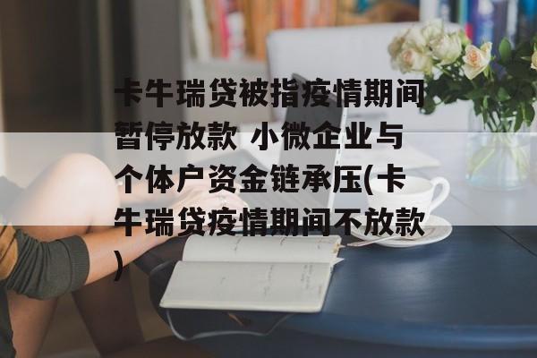 卡牛瑞贷被指疫情期间暂停放款 小微企业与个体户资金链承压(卡牛瑞贷疫情期间不放款)