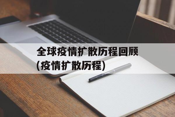 全球疫情扩散历程回顾(疫情扩散历程)