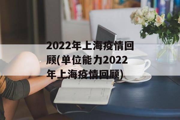 2022年上海疫情回顾(单位能力2022年上海疫情回顾)