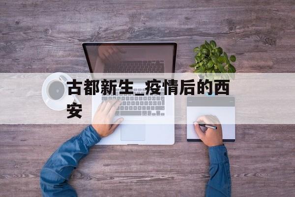 古都新生_疫情后的西安