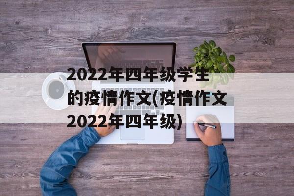 2022年四年级学生的疫情作文(疫情作文2022年四年级)