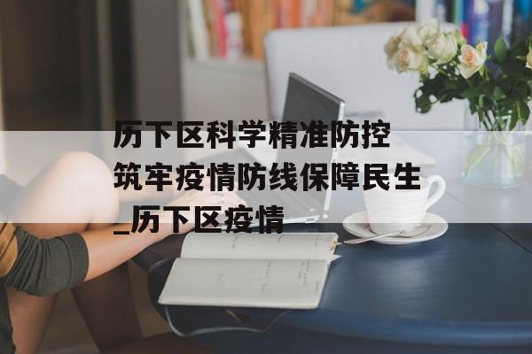 历下区科学精准防控 筑牢疫情防线保障民生_历下区疫情