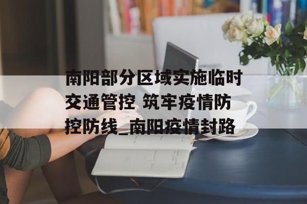 南阳部分区域实施临时交通管控 筑牢疫情防控防线_南阳疫情封路