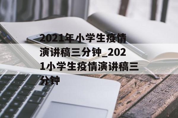 2021年小学生疫情演讲稿三分钟_2021小学生疫情演讲稿三分钟