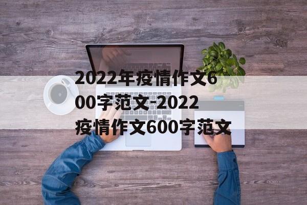 2022年疫情作文600字范文-2022疫情作文600字范文