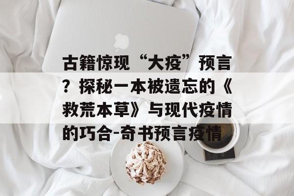 古籍惊现“大疫”预言？探秘一本被遗忘的《救荒本草》与现代疫情的巧合-奇书预言疫情