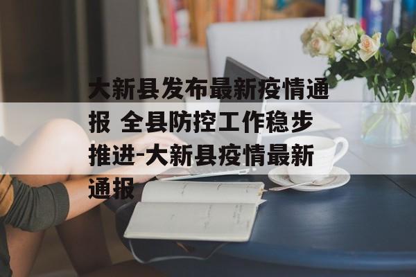 大新县发布最新疫情通报 全县防控工作稳步推进-大新县疫情最新通报