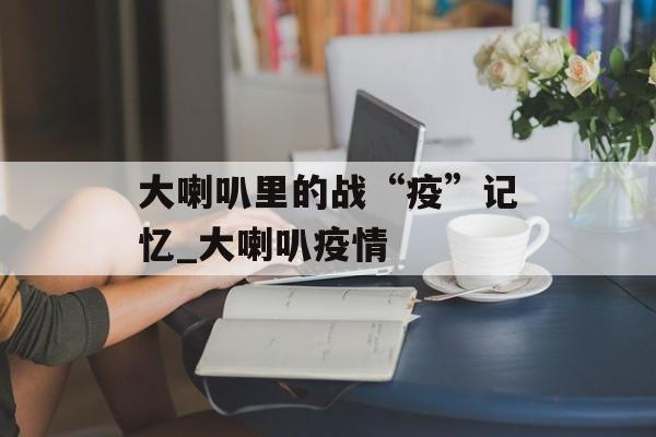 大喇叭里的战“疫”记忆_大喇叭疫情