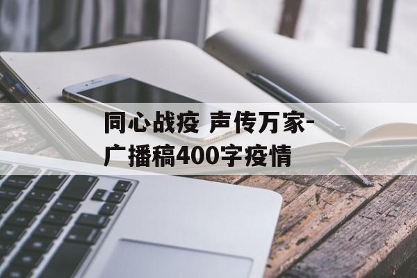 同心战疫 声传万家-广播稿400字疫情