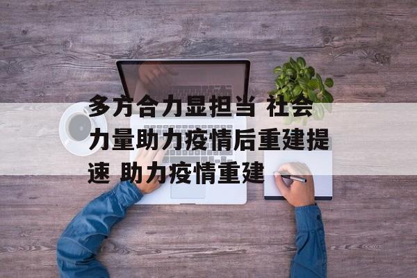 多方合力显担当 社会力量助力疫情后重建提速 助力疫情重建