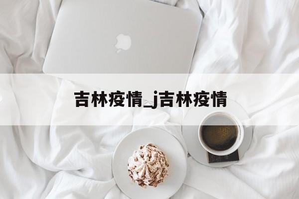 吉林疫情_j吉林疫情