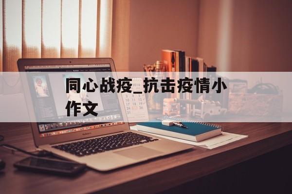 同心战疫_抗击疫情小作文