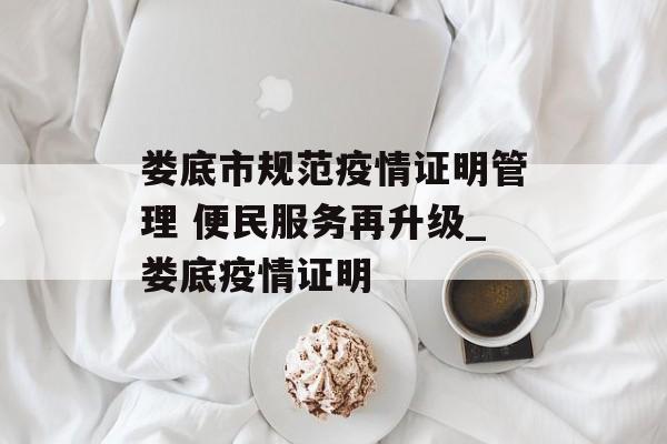娄底市规范疫情证明管理 便民服务再升级_娄底疫情证明