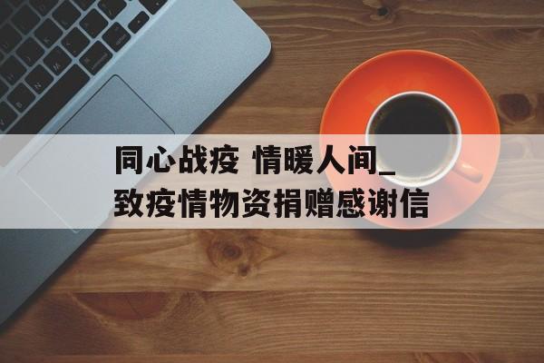 同心战疫 情暖人间_致疫情物资捐赠感谢信