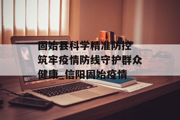 固始县科学精准防控 筑牢疫情防线守护群众健康_信阳固始疫情