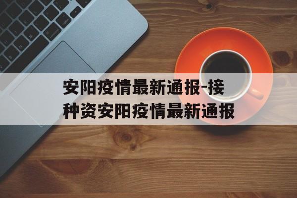 安阳疫情最新通报-接种资安阳疫情最新通报