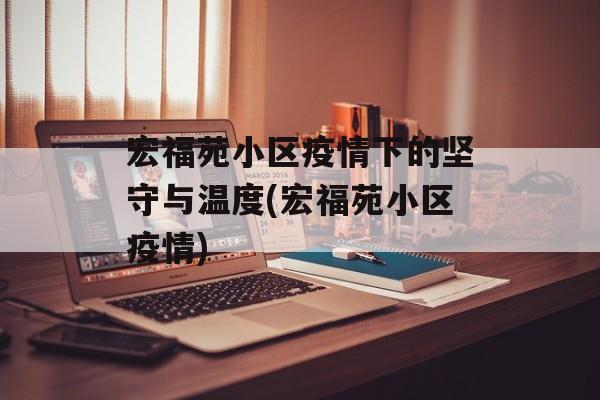 宏福苑小区疫情下的坚守与温度(宏福苑小区疫情)
