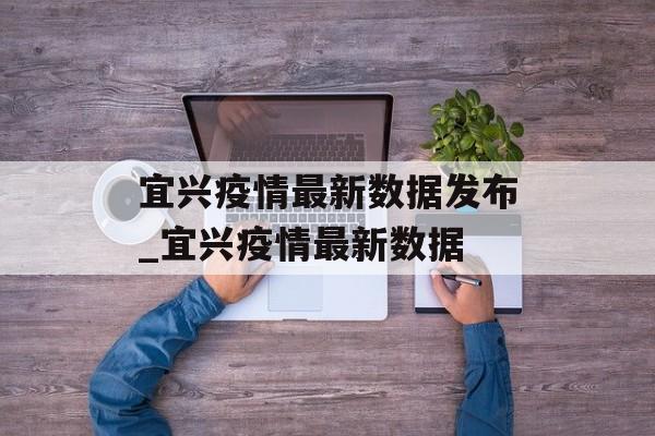 宜兴疫情最新数据发布_宜兴疫情最新数据