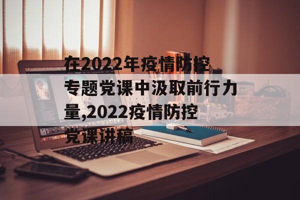 在2022年疫情防控专题党课中汲取前行力量,2022疫情防控党课讲稿