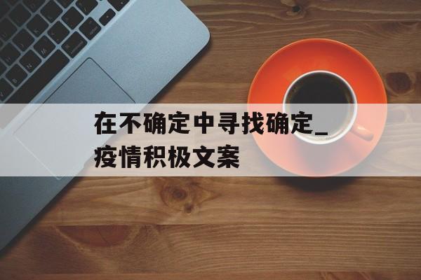 在不确定中寻找确定_疫情积极文案