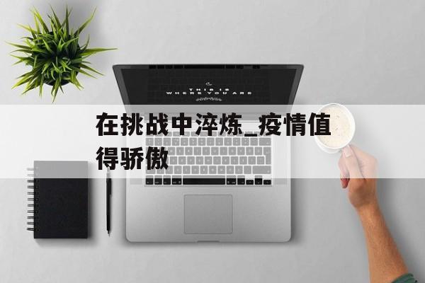 在挑战中淬炼_疫情值得骄傲