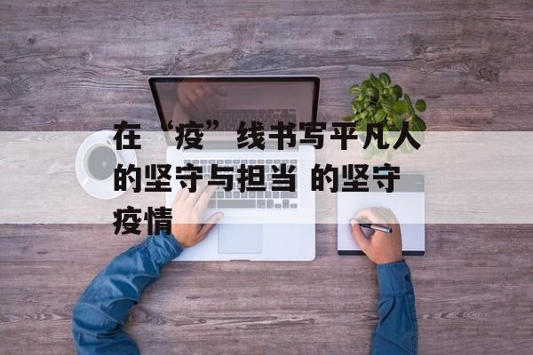 在“疫”线书写平凡人的坚守与担当 的坚守疫情