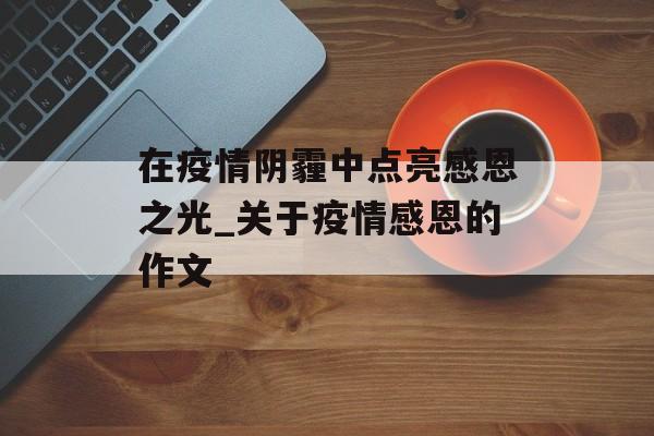 在疫情阴霾中点亮感恩之光_关于疫情感恩的作文