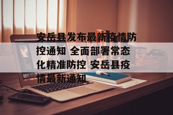 安岳县发布最新疫情防控通知 全面部署常态化精准防控 安岳县疫情最新通知