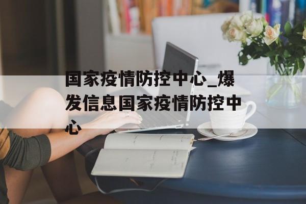 国家疫情防控中心_爆发信息国家疫情防控中心