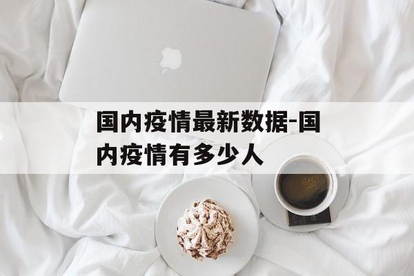 国内疫情最新数据-国内疫情有多少人